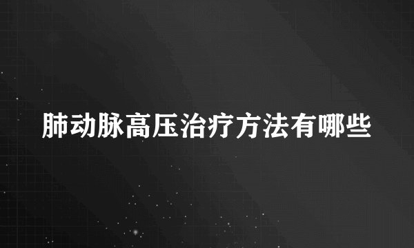肺动脉高压治疗方法有哪些