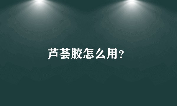 芦荟胶怎么用？
