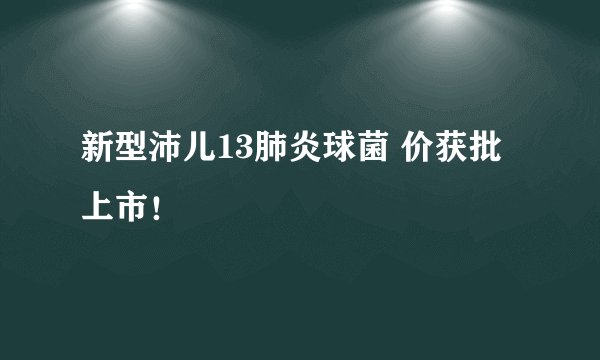 新型沛儿13肺炎球菌 价获批上市!