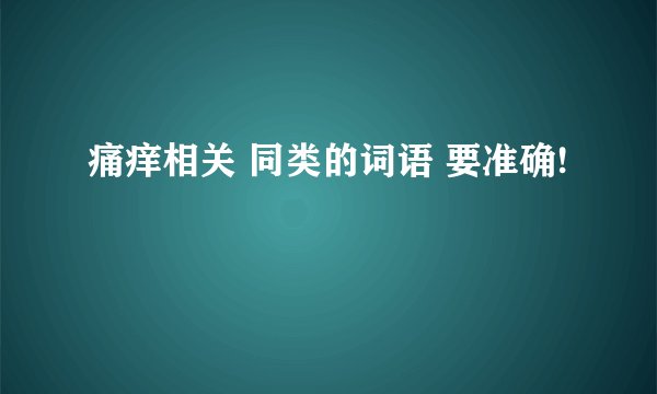 痛痒相关 同类的词语 要准确!