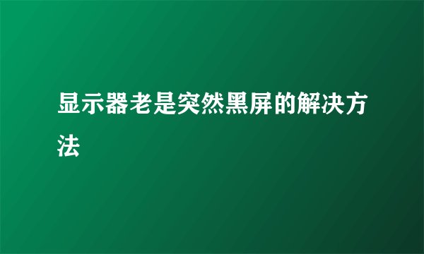 显示器老是突然黑屏的解决方法