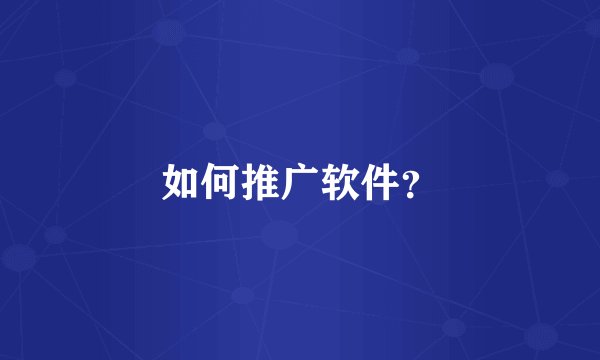 如何推广软件？