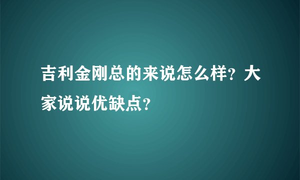 吉利金刚总的来说怎么样？大家说说优缺点？