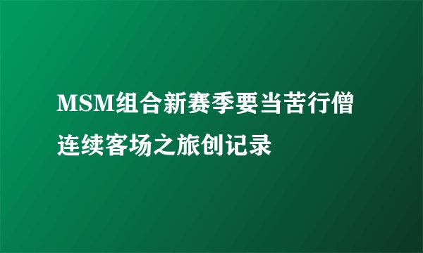 MSM组合新赛季要当苦行僧 连续客场之旅创记录