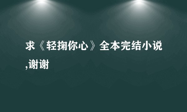 求《轻掬你心》全本完结小说,谢谢
