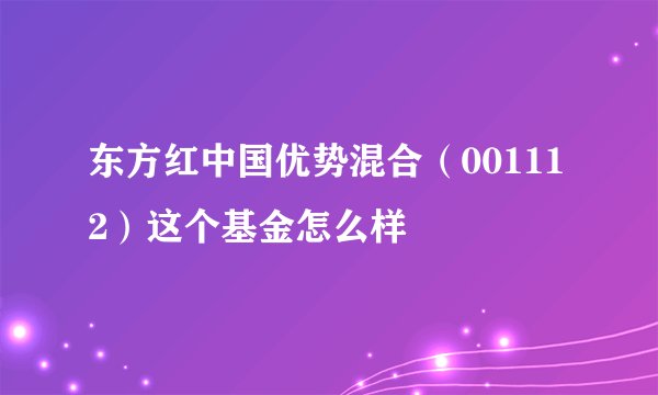 东方红中国优势混合（001112）这个基金怎么样