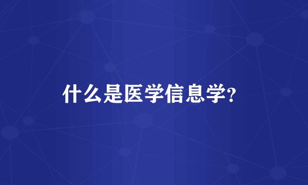 什么是医学信息学？