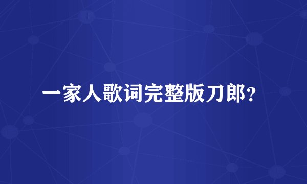 一家人歌词完整版刀郎？