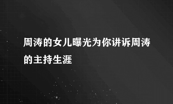 周涛的女儿曝光为你讲诉周涛的主持生涯