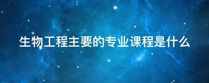 生物工程主要的专业课程是什么
