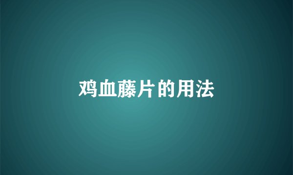 鸡血藤片的用法