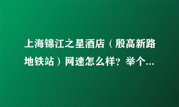 上海锦江之星酒店（殷高新路地铁站）网速怎么样？举个例子，玩LOL可以吗？