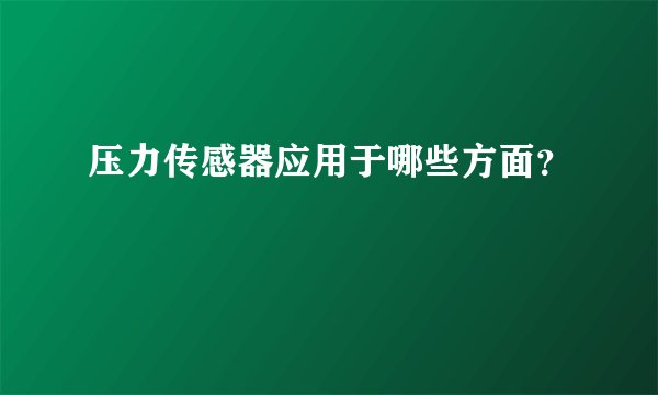 压力传感器应用于哪些方面?