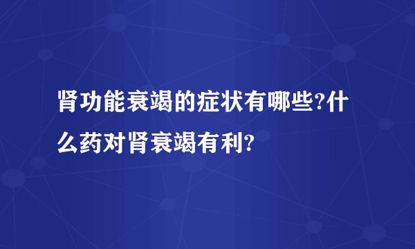 肾功能衰竭的症状有哪些?什么药对肾衰竭有利?