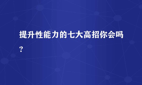 提升性能力的七大高招你会吗?