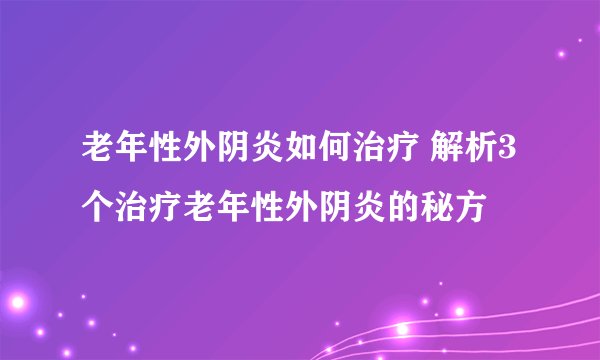 老年性外阴炎如何治疗 解析3个治疗老年性外阴炎的秘方