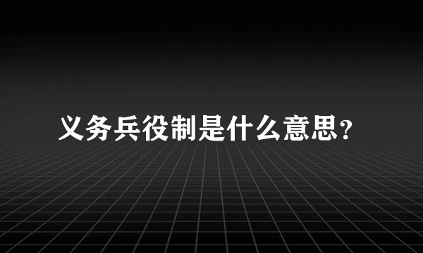 义务兵役制是什么意思？