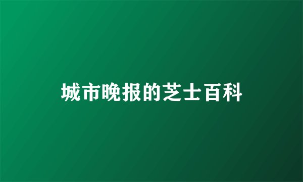 城市晚报的芝士百科