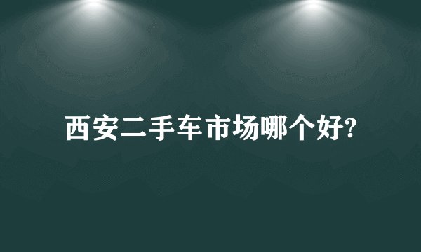 西安二手车市场哪个好?