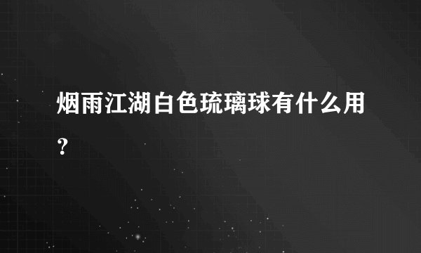 烟雨江湖白色琉璃球有什么用？