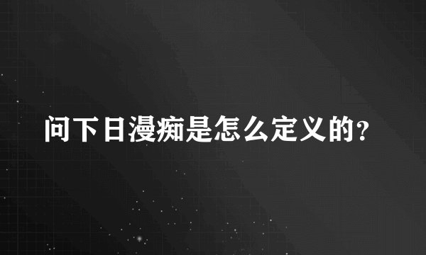 问下日漫痴是怎么定义的？