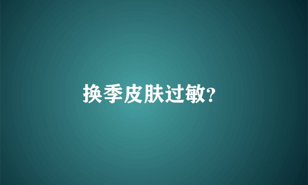 换季皮肤过敏？