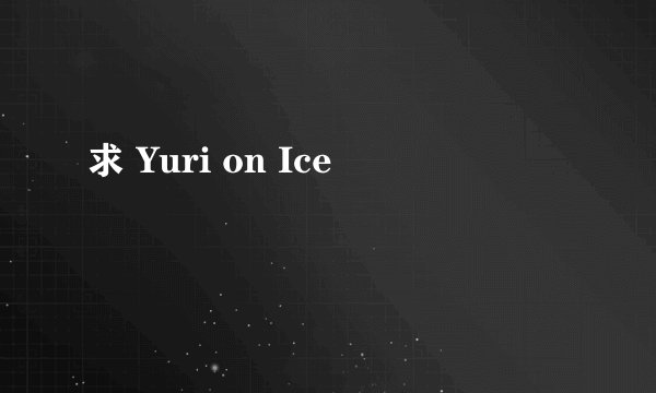 求 Yuri on Ice