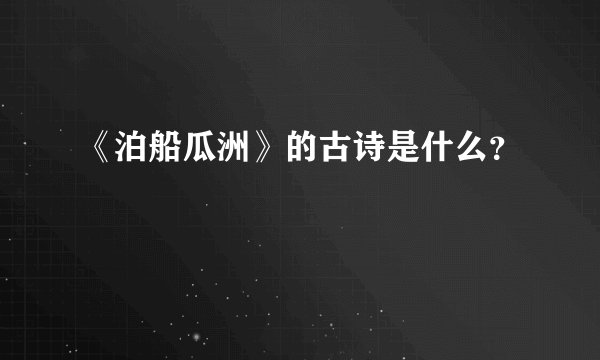 《泊船瓜洲》的古诗是什么?