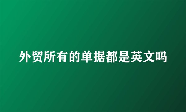 外贸所有的单据都是英文吗