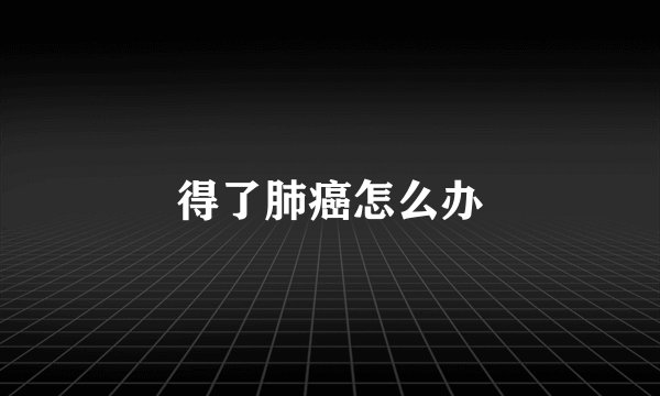 得了肺癌怎么办