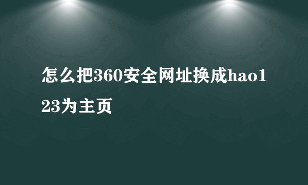 怎么把360安全网址换成hao123为主页