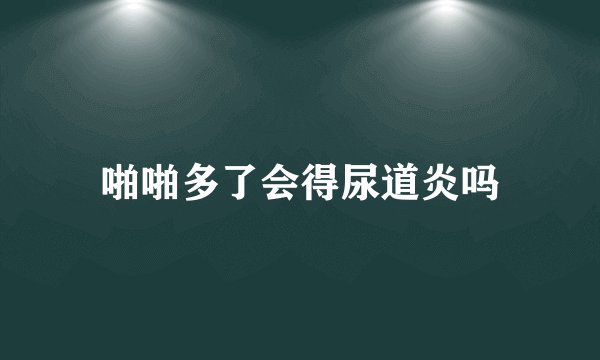 啪啪多了会得尿道炎吗