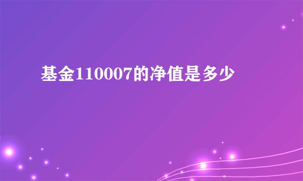 基金110007的净值是多少