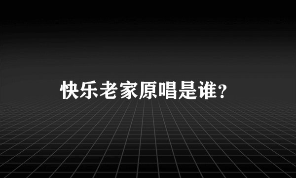 快乐老家原唱是谁？
