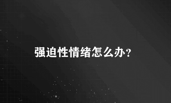 强迫性情绪怎么办？