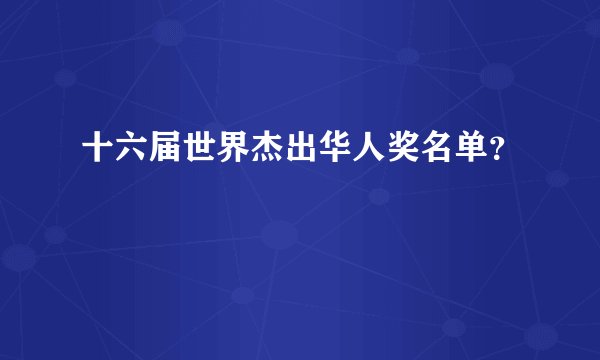 十六届世界杰出华人奖名单？