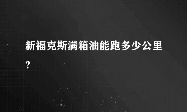 新福克斯满箱油能跑多少公里？
