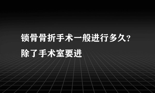 锁骨骨折手术一般进行多久？除了手术室要进