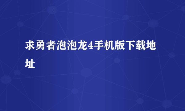 求勇者泡泡龙4手机版下载地址