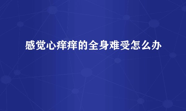 感觉心痒痒的全身难受怎么办