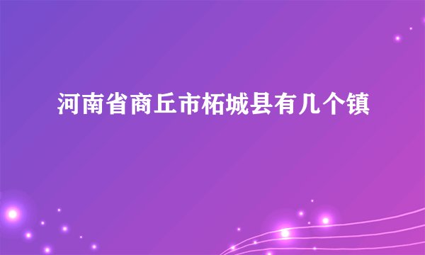河南省商丘市柘城县有几个镇