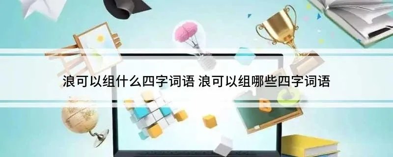 浪可以组什么四字词语 浪可以组哪些四字词语