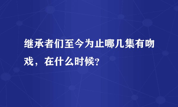 继承者们至今为止哪几集有吻戏，在什么时候？