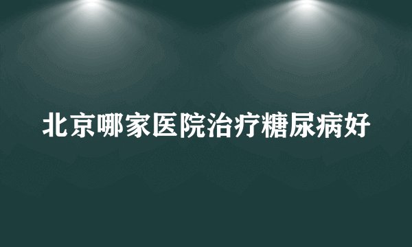 北京哪家医院治疗糖尿病好