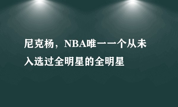 尼克杨,NBA唯一一个从未入选过全明星的全明星