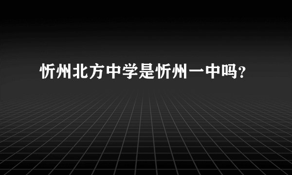 忻州北方中学是忻州一中吗？