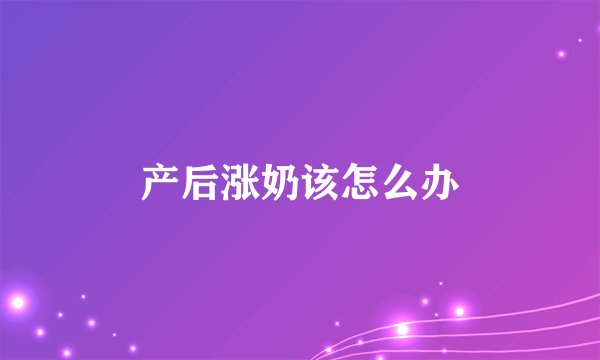 产后涨奶该怎么办
