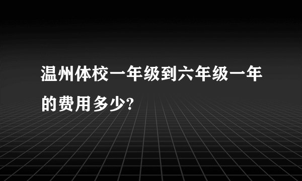 温州体校一年级到六年级一年的费用多少?