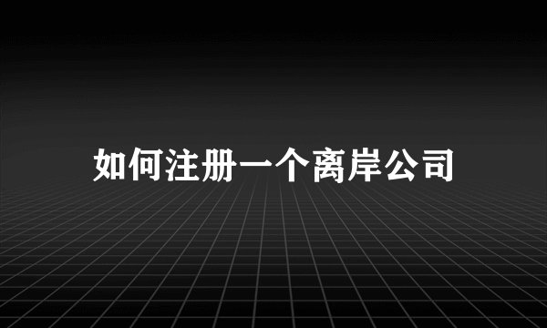 如何注册一个离岸公司