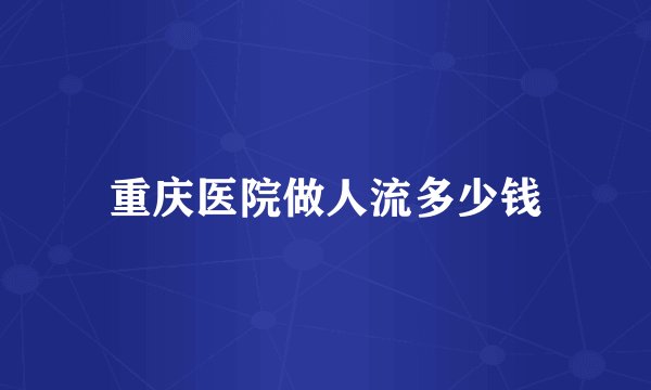 重庆医院做人流多少钱
